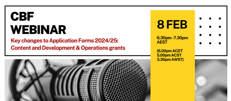 A banner with a monochrome picture of a studio microphone and black text at the top that reads CBF webinar above red text that reads Key changes to application forms 2024 to 2025 content and development & operations grants with a yellow side bar that reads eight Feb six thirty to seven thirty pm AEST and six pm ACST and three thirty pm AEST